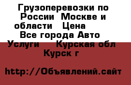 Грузоперевозки по России, Москве и области › Цена ­ 100 - Все города Авто » Услуги   . Курская обл.,Курск г.